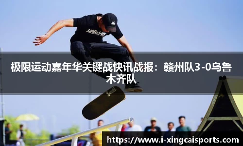 极限运动嘉年华关键战快讯战报：赣州队3-0乌鲁木齐队