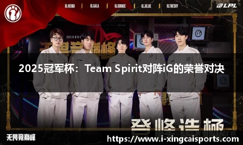2025冠军杯：Team Spirit对阵iG的荣誉对决
